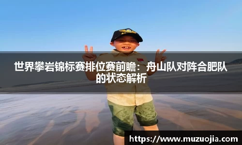 世界攀岩锦标赛排位赛前瞻：舟山队对阵合肥队的状态解析