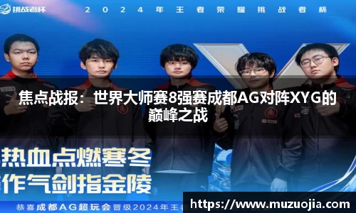 焦点战报：世界大师赛8强赛成都AG对阵XYG的巅峰之战