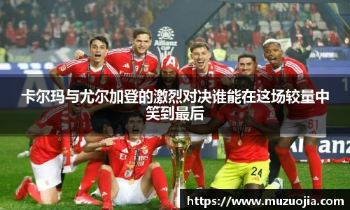 卡尔玛与尤尔加登的激烈对决谁能在这场较量中笑到最后
