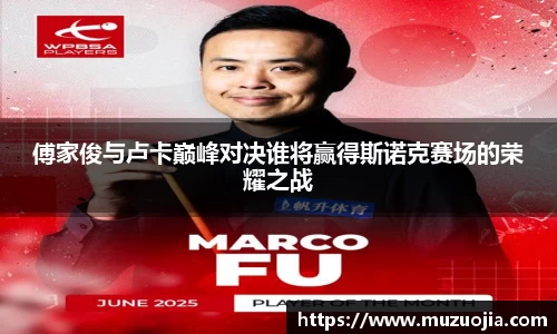 傅家俊与卢卡巅峰对决谁将赢得斯诺克赛场的荣耀之战